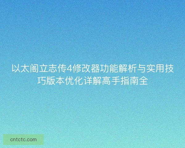 以太阁立志传4修改器功能解析与实用技巧版本优化详解高手指南全