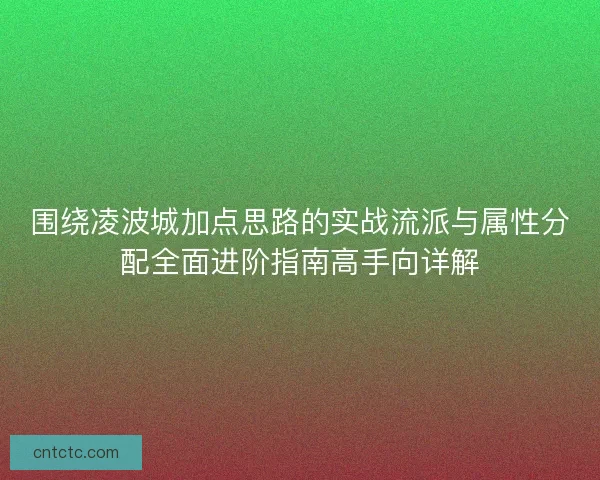 围绕凌波城加点思路的实战流派与属性分配全面进阶指南高手向详解