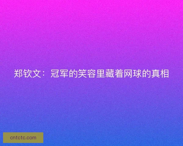 郑钦文：冠军的笑容里藏着网球的真相