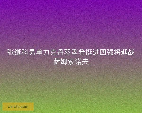 张继科男单力克丹羽孝希挺进四强将迎战萨姆索诺夫