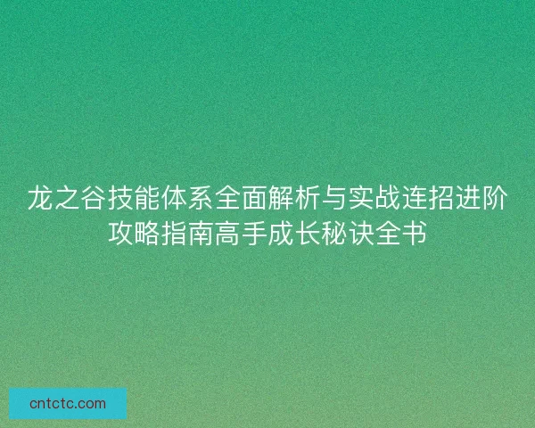 龙之谷技能体系全面解析与实战连招进阶攻略指南高手成长秘诀全书